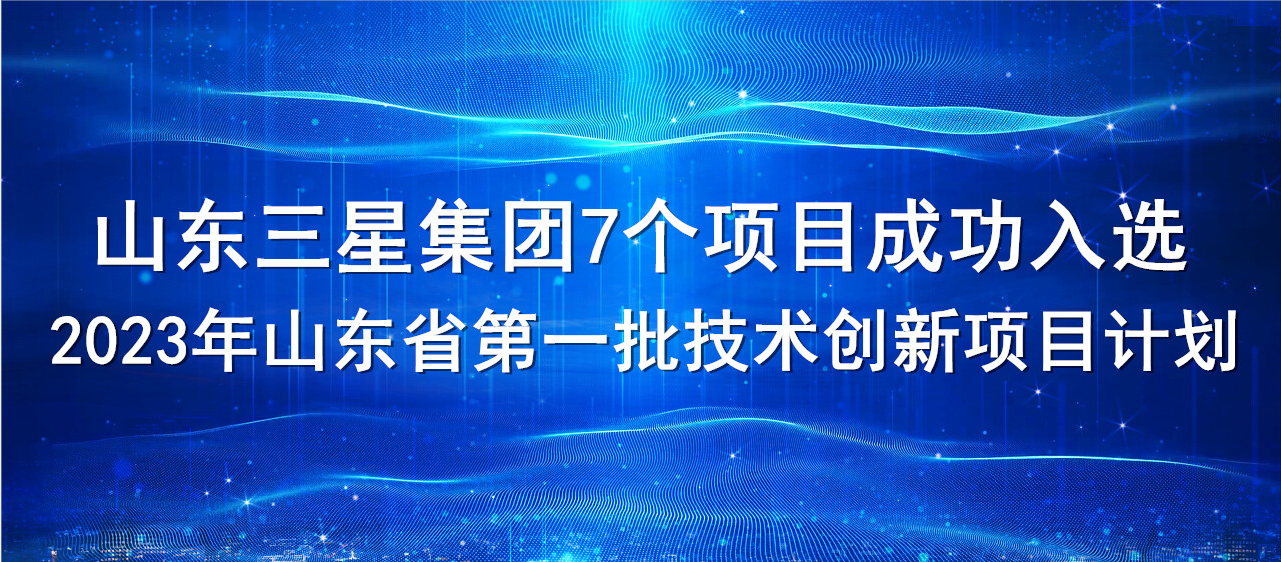 捷报！山东三星团体7个名目胜利当选2023年山东省第一批手艺立异名目打算